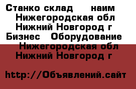 Станко склад (23 наим.)  - Нижегородская обл., Нижний Новгород г. Бизнес » Оборудование   . Нижегородская обл.,Нижний Новгород г.